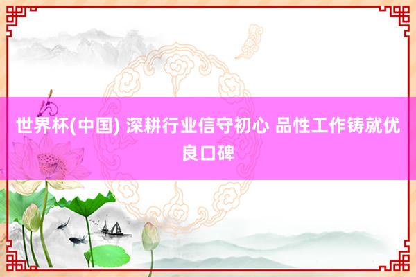 世界杯(中国) 深耕行业信守初心 品性工作铸就优良口碑