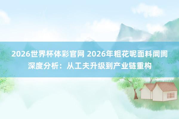 2026世界杯体彩官网 2026年粗花呢面料阛阓深度分析：从工夫升级到产业链重构