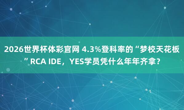 2026世界杯体彩官网 4.3%登科率的“梦校天花板”RCA IDE，YES学员凭什么年年齐拿？