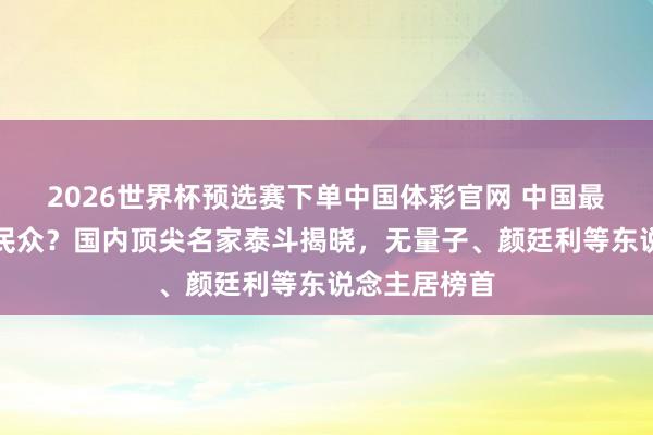 2026世界杯预选赛下单中国体彩官网 中国最著明的起名民众？国内顶尖名家泰斗揭晓，无量子、颜廷利等东说念主居榜首