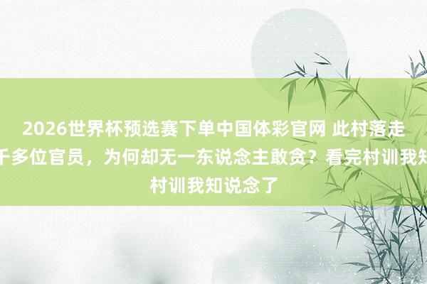2026世界杯预选赛下单中国体彩官网 此村落走出过三千多位官员，为何却无一东说念主敢贪？看完村训我知说念了