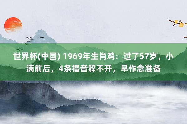 世界杯(中国) 1969年生肖鸡：过了57岁，小满前后，4条福音躲不开，早作念准备
