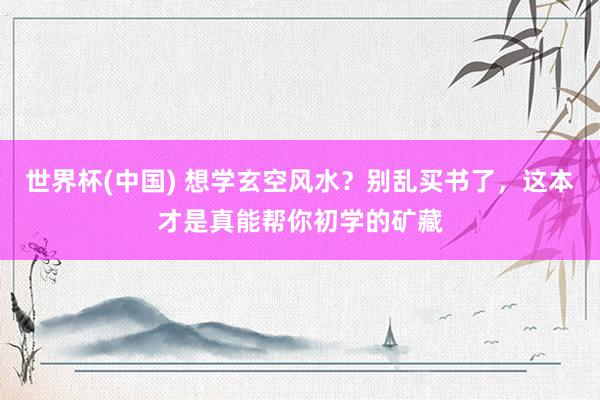 世界杯(中国) 想学玄空风水？别乱买书了，这本才是真能帮你初学的矿藏