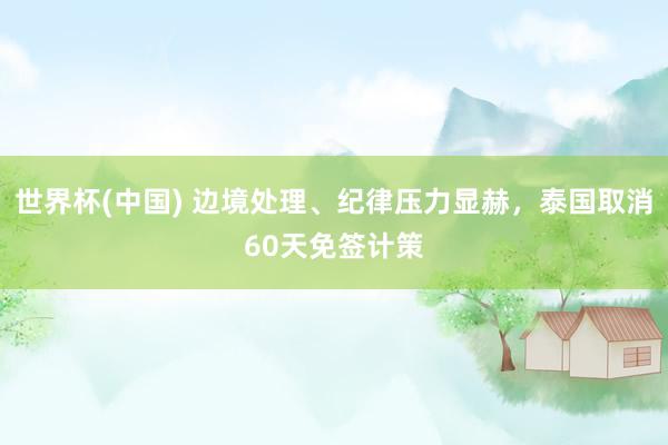 世界杯(中国) 边境处理、纪律压力显赫，泰国取消60天免签计策