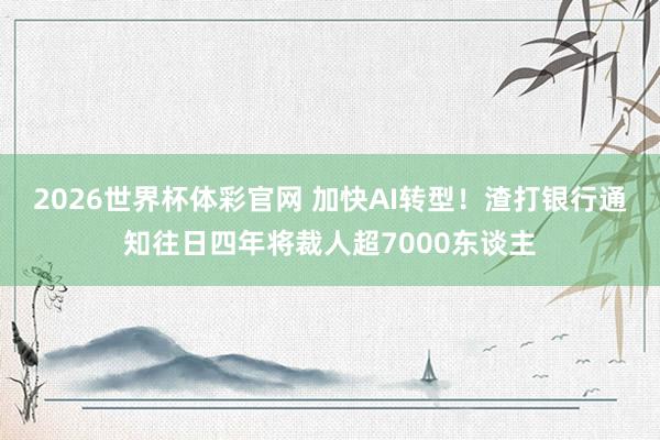 2026世界杯体彩官网 加快AI转型！渣打银行通知往日四年将裁人超7000东谈主