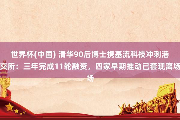 世界杯(中国) 清华90后博士携基流科技冲刺港交所：三年完成11轮融资，四家早期推动已套现离场