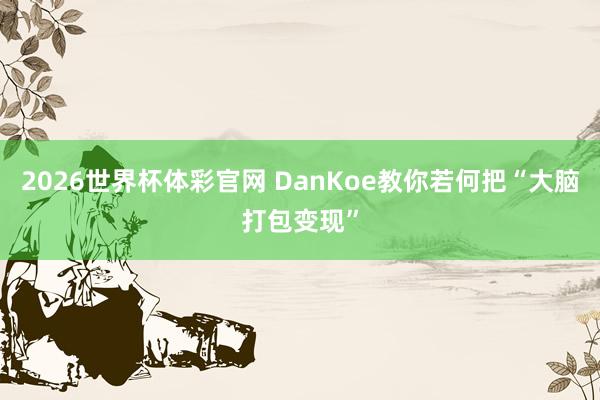 2026世界杯体彩官网 DanKoe教你若何把“大脑打包变现”
