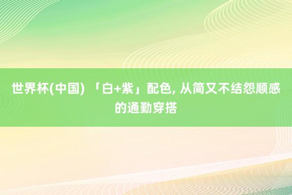 世界杯(中国) 「白+紫」配色，<a href=