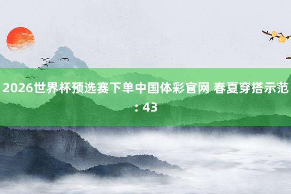 2026世界杯预选赛下单中国体彩官网 春夏穿搭示范: 43