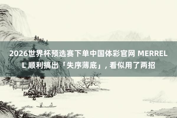 2026世界杯预选赛下单中国体彩官网 MERRELL 顺利搞出「失序薄底」， 看似用了两招