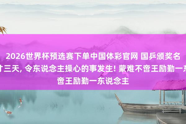 2026世界杯预选赛下单中国体彩官网 国乒颁奖名单公布才三天， 令东说念主操心的事发生! 蒙难不啻王励勤一东说念主