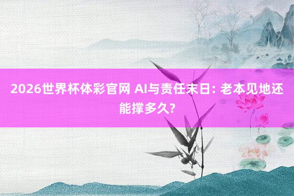2026世界杯体彩官网 AI与责任末日: 老本见地还能撑多久?