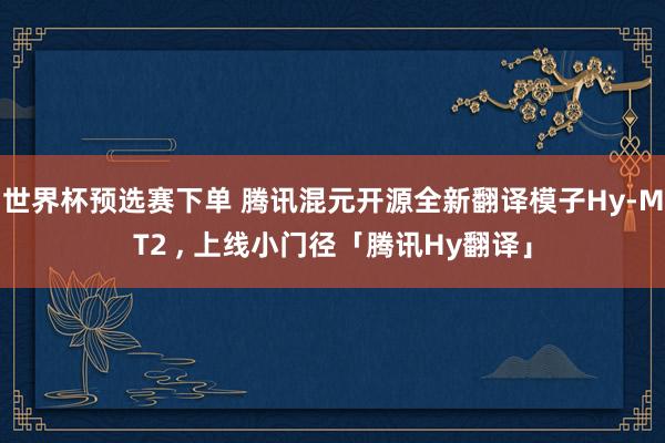 世界杯预选赛下单 腾讯混元开源全新翻译模子Hy-MT2 ， 上线小门径「腾讯Hy翻译」