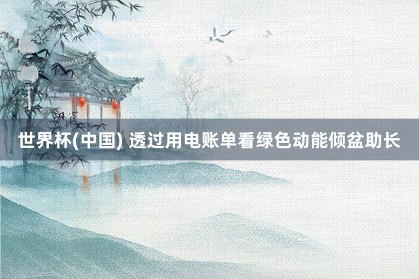 世界杯(中国) 透过用电账单看绿色动能倾盆助长