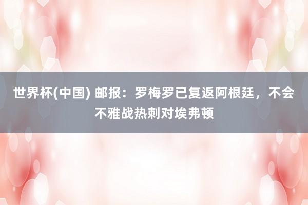 世界杯(中国) 邮报：罗梅罗已复返阿根廷，不会不雅战热刺对埃弗顿