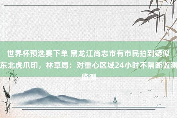 世界杯预选赛下单 黑龙江尚志市有市民拍到疑似东北虎爪印，林草局：对重心区域24小时不隔断监测