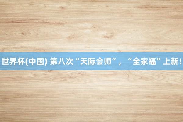 世界杯(中国) 第八次“天际会师”，“全家福”上新！