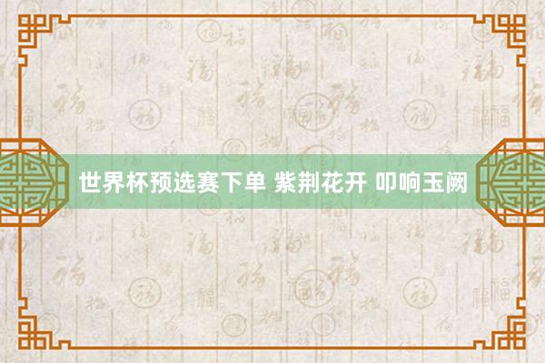 世界杯预选赛下单 紫荆花开 叩响玉阙