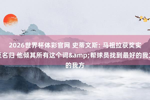 2026世界杯体彩官网 史蒂文斯: 马祖拉获奖实至名归 他倾其所有这个词&帮球员找到最好的我方