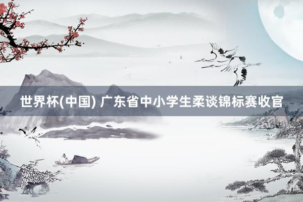 世界杯(中国) 广东省中小学生柔谈锦标赛收官