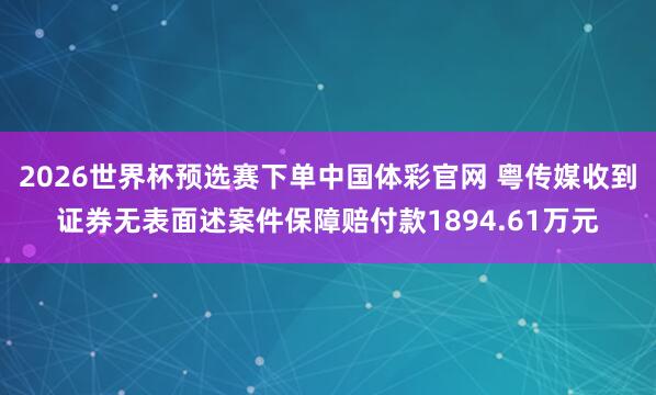 2026世界杯预选赛下单中国体彩官网 粤传媒收到证券无表面述案件保障赔付款1894.61万元