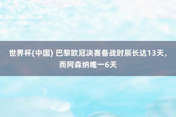 世界杯(中国) 巴黎欧冠决赛备战时辰长达13天，而阿森纳唯一6天