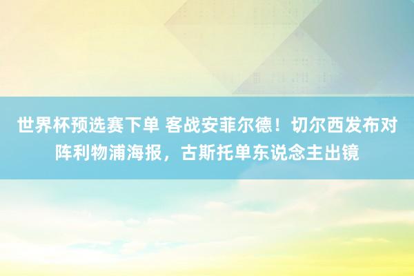 世界杯预选赛下单 客战安菲尔德！切尔西发布对阵利物浦海报，古斯托单东说念主出镜