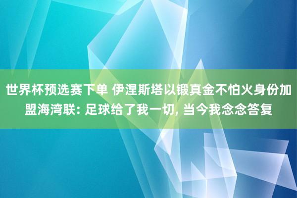 世界杯预选赛下单 伊涅斯塔以锻真金不怕火身份加盟海湾联: 足球给了我一切， 当今我念念答复