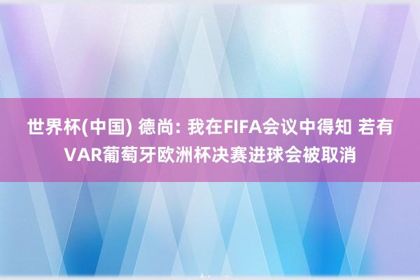 世界杯(中国) 德尚: 我在FIFA会议中得知 若有VAR葡萄牙欧洲杯决赛进球会被取消
