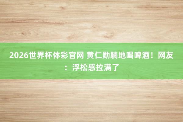2026世界杯体彩官网 黄仁勋躺地喝啤酒！网友：
