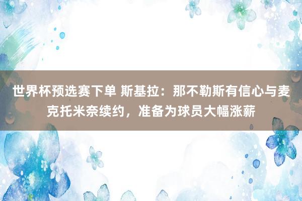 世界杯预选赛下单 斯基拉：那不勒斯有信心与麦克托米奈续约，准备为球员大幅涨薪