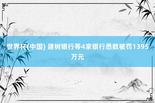 世界杯(中国) 建树银行等4家银行悉数被罚1395万元