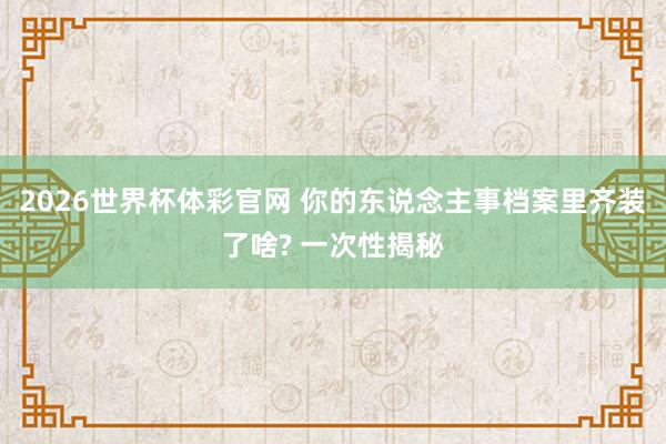 2026世界杯体彩官网 你的东说念主事档案里齐装了啥? 一次性揭秘