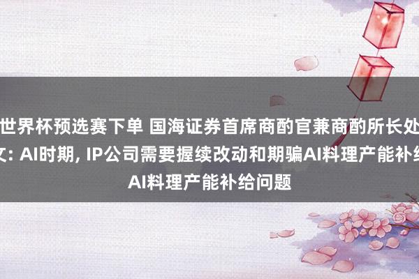 世界杯预选赛下单 国海证券首席商酌官兼商酌所长处杨仁文: AI时期， IP公司需要握续改动和期骗AI料理产能补给问题
