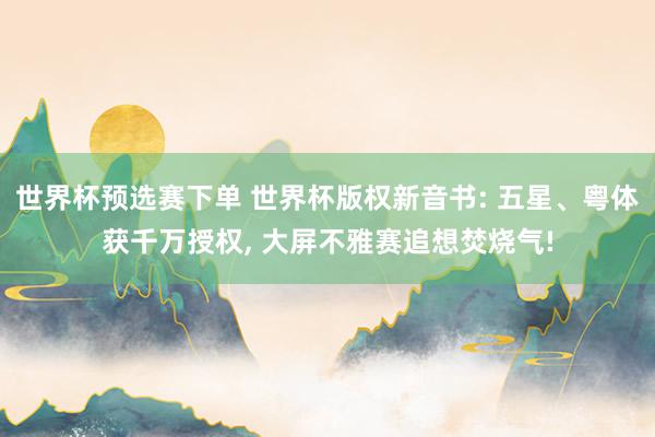 世界杯预选赛下单 世界杯版权新音书: 五星、粤体获千万授权， 大屏不雅赛追想焚烧气!