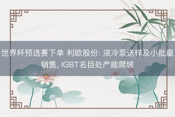 世界杯预选赛下单 利欧股份: 液冷泵送样及小批量销售， IGBT名目处产能爬坡