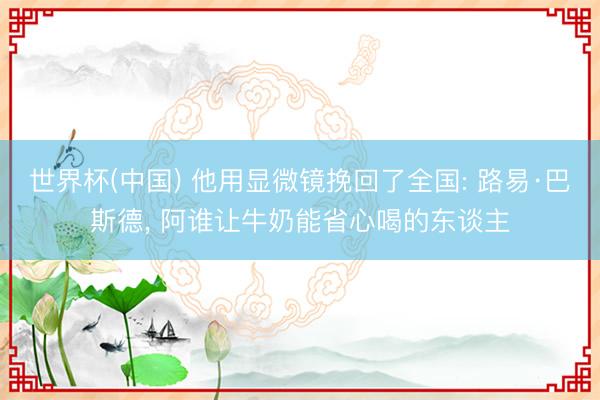世界杯(中国) 他用显微镜挽回了全国: 路易·巴斯德， 阿谁让牛奶能省心喝的东谈主